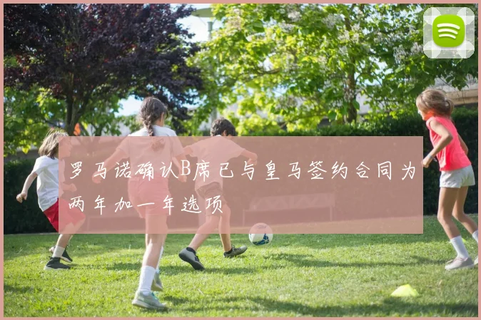 罗马诺确认B席已与皇马签约合同为两年加一年选项
