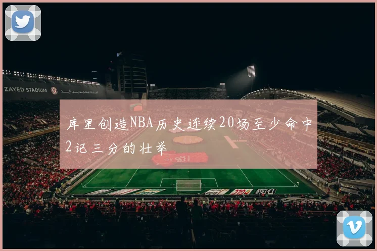 库里创造NBA历史连续20场至少命中2记三分的壮举