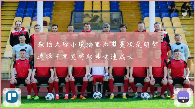 勒伯夫称小埃梅里加盟曼联是明智选择卡里克将助其快速成长