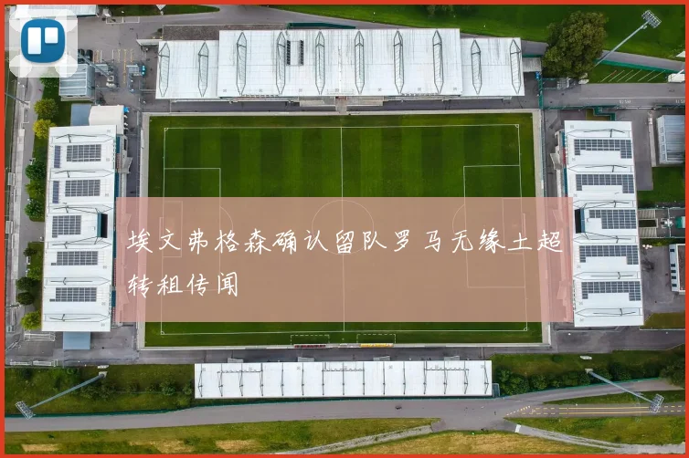 埃文弗格森确认留队罗马无缘土超转租传闻
