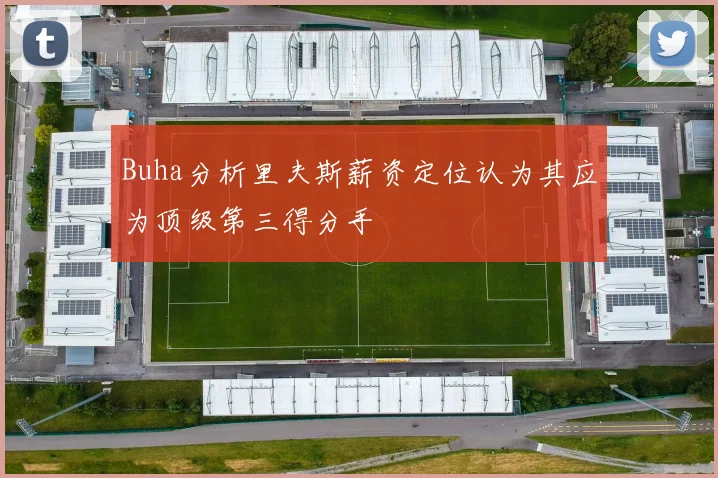 Buha分析里夫斯薪资定位认为其应为顶级第三得分手
