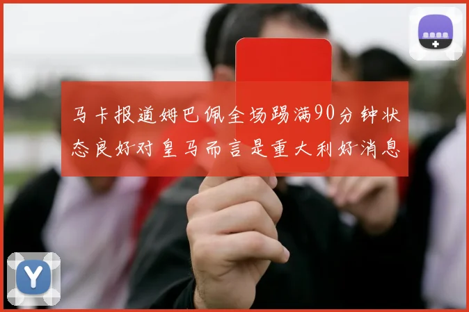 马卡报道姆巴佩全场踢满90分钟状态良好对皇马而言是重大利好消息