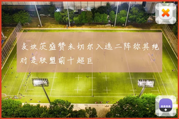麦坎茨盛赞米切尔入选二阵称其绝对是联盟前十超巨