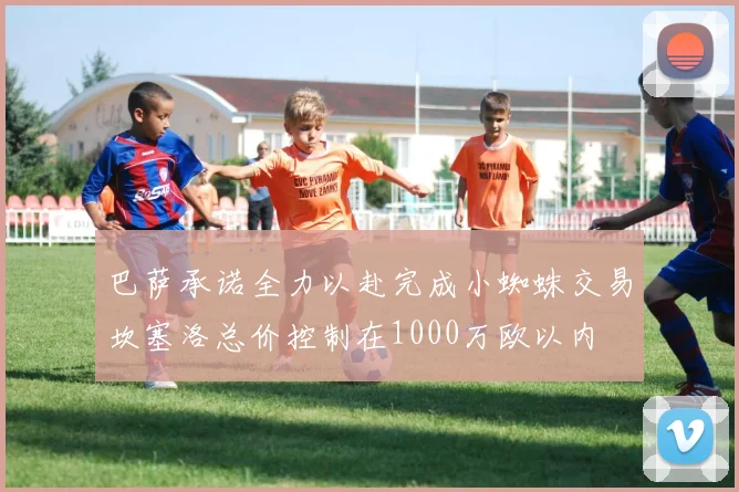 巴萨承诺全力以赴完成小蜘蛛交易坎塞洛总价控制在1000万欧以内