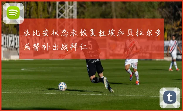 法比安状态未恢复杜埃和贝拉尔多或替补出战拜仁