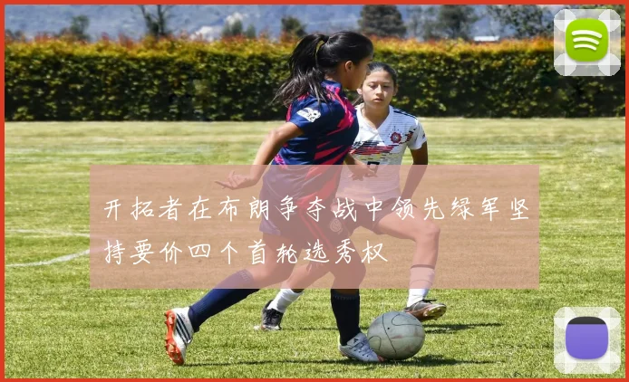 开拓者在布朗争夺战中领先绿军坚持要价四个首轮选秀权