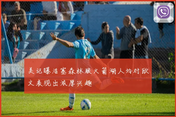 美记曝活塞森林狼火箭湖人均对欧文表现出浓厚兴趣