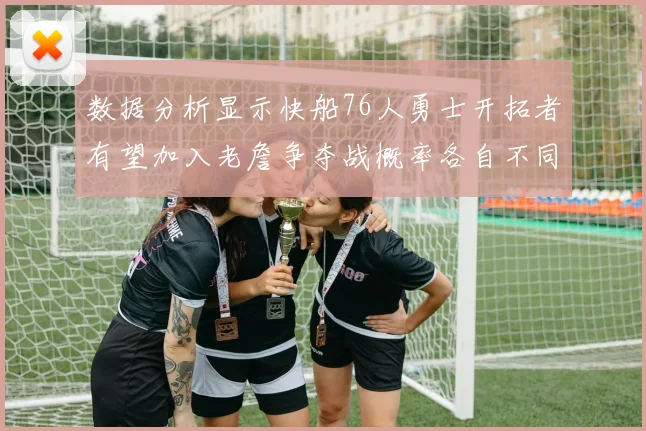 数据分析显示快船76人勇士开拓者有望加入老詹争夺战概率各自不同