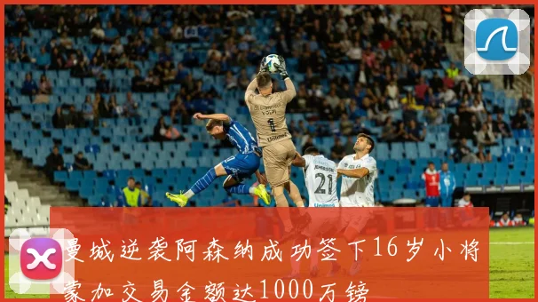 曼城逆袭阿森纳成功签下16岁小将蒙加交易金额达1000万镑