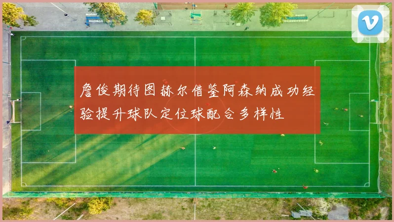 詹俊期待图赫尔借鉴阿森纳成功经验提升球队定位球配合多样性