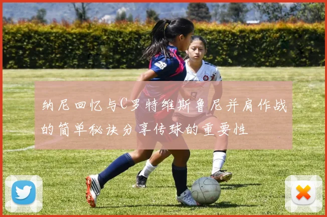 纳尼回忆与C罗特维斯鲁尼并肩作战的简单秘诀分享传球的重要性